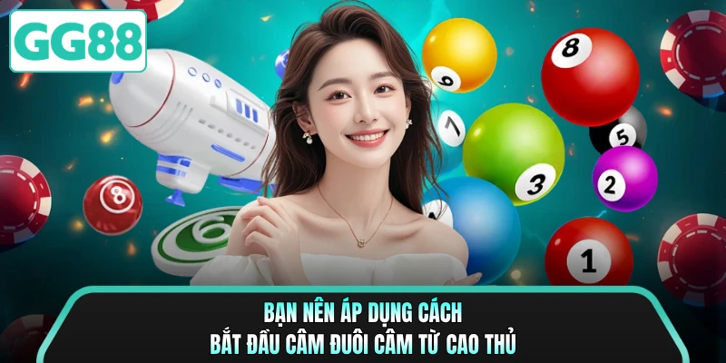 Bạn nên áp dụng cách bắt đầu câm đuôi câm từ cao thủ
