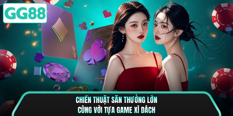 Chiến thuật săn thưởng lớn cùng với tựa game xì dách 