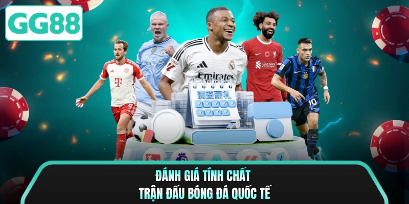 Đánh giá tính chất trận đấu bóng đá quốc tế