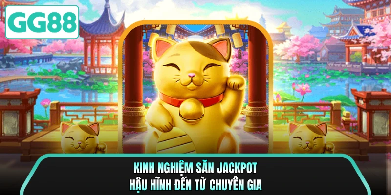 Kinh nghiệm săn Jackpot hậu hĩnh đến từ chuyên gia