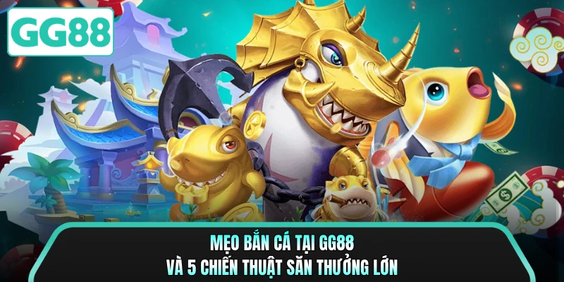 Mẹo Bắn Cá Tại GG88 Và 5 Chiến Thuật Săn Thưởng Lớn