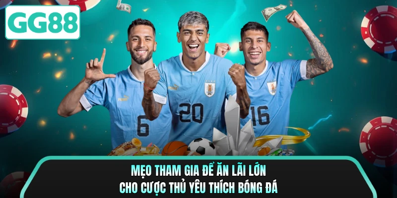 Mẹo tham gia để ăn lãi lớn cho cược thủ yêu thích bóng đá