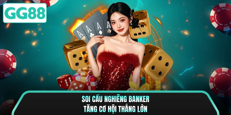 Soi cầu nghiêng Banker tăng cơ hội thắng lớn