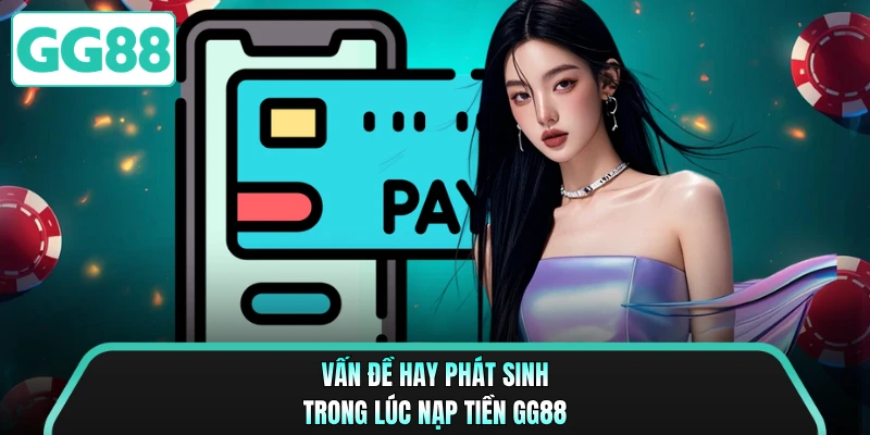 Vấn đề hay phát sinh trong lúc nạp tiền GG88