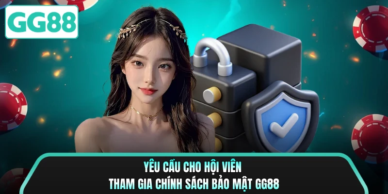 Yêu cầu cho hội viên tham gia chính sách bảo mật GG88