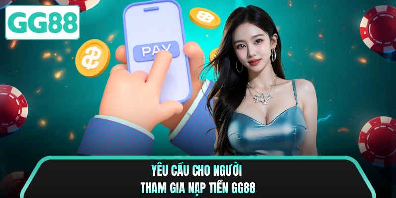 Yêu cầu cho người tham gia nạp tiền GG88